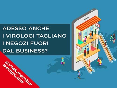 ADESSO ANCHE I VIROLOGI TI TAGLIANO FUORI DAL BUSINESS?